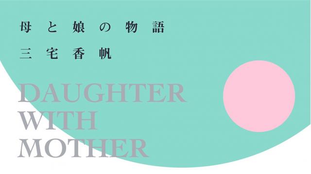 【新連載】母と娘の物語　父殺しは簡単だが母殺しは難しい？｜三宅香帆