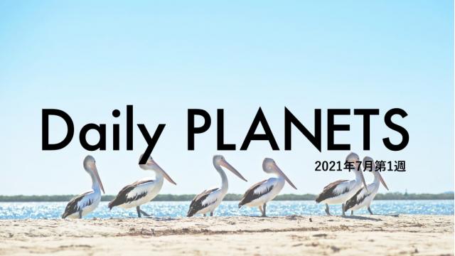 Daily PLANETS 2021年７月第１週のハイライト