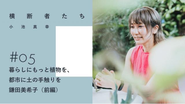 暮らしにもっと植物を、都市に土の手触りを｜鎌田美希子（前編）