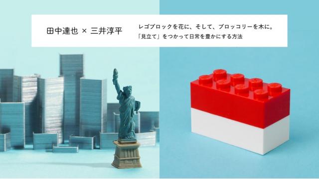 レゴブロックを花に、そして、ブロッコリーを木に。──「見立て」をつかって日常を豊かにする方法｜田中達也×三井淳平
