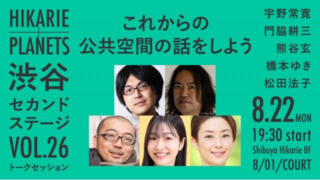 【トークイベント】8/22（月）これからの公共空間の話をしよう｜宇野常寛×門脇耕三×熊谷玄×橋本ゆき×松田法子（Hikarie ＋PLANETS 渋谷セカンドステージvol.26）