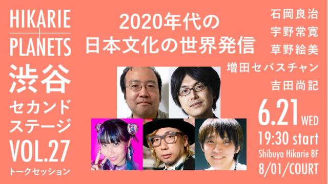 【トークイベント】2020年代の日本文化の世界発信｜石岡良治×草野絵美×増田セバスチャン×吉田尚記×宇野常寛（渋谷セカンドステージ vol.27）