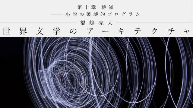 第十章　絶滅――小説の破壊的プログラム｜福嶋亮大（前編）