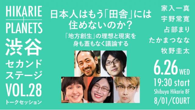 6/26（水）開催！　日本人はもう「田舎」には住めないのか？ 「地方創生」の理想と現実を身も蓋もなく議論する｜家入一真×宇野常寛×占部まり×たかまつなな×牧野圭太（渋谷セカンドステージ vol.28）