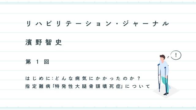 リハビリテーション・ジャーナル──はじめに：どんな病気にかかったのか？　指定難病「特発性大腿骨頭壊死症」について｜濱野智史