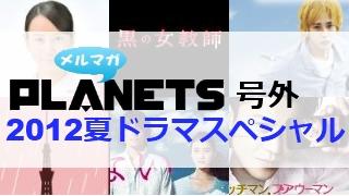 ☆メルマガPLANETS号外：120927☆　2012夏ドラマクロスレビュー！