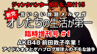 臨時増刊！「AKB48前田敦子卒業！アイドルオタとゲハブログ管理人の不毛な論争」無料版