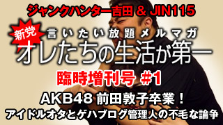 臨時増刊！「AKB48前田敦子卒業！アイドルオタとゲハブログ管理人の不毛な論争」