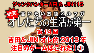 第14回  吉田＆JIN オレ的2013年注目のゲームはこれだ！①