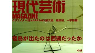 クリエイター魂 ＮＡＲＡＳＡＫＩ第六回、最終回、一挙掲載！恐竜怪鳥が出たのは西湖だったか？　現代芸術マガジン#103