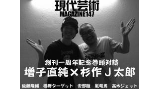 創刊一周年記念対談！増子直純（怒髪天）×杉作Ｊ太郎「家にいて新しく発見されたＵＭＡの情報を発信！」/神話的なモチーフや残酷性をはらみつつも少し希望のあるエンディング「ドラえもんのび太と鉄人兵団」/剛力貴族と「鳥貴族」のラーメン/激しい風や雨のなか花壇を守ろう「おジャ魔女どれみ」/広島県福山市鞆の津ミュージアム/ＢＰＭ150超え！「わがまま 気のまま 愛のジョーク」/「明日の百円より今日の一円です！」/創刊一周年スペシャルウィークど真ん中号！/杉作Ｊ太郎責任編集/現代芸術マガジン#147