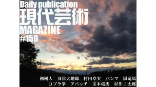 ついに日刊スタート！/日刊スタート記念！恋愛と芸術座談会！ジャッキー喧嘩コブラ拳×パンマ×嵐竜馬×アパッチ×玉木竜馬×杉作Ｊ太郎/『幻の男たち』第五十八回、劔樹人/テレビディレクター双津大地郎「今夜、死にたくなった人に観てもらいたい映画たち」その16、工事中止命令（「迷宮物語」より/1989年/大友克洋監督作品）/毎日22時に届く、読むだけでセンスがよくなり、ぐんぐん異性にもてはじめる魔法、というよりは精神力増強マガジン/杉作Ｊ太郎責任編集/現代芸術マガジン#150