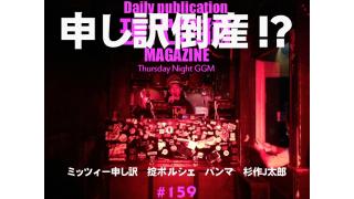 独占緊急巻頭速報！激白！申し訳、倒産！？日本語歌謡クラブシーンを牽引してきた申し訳が遂に！？ゲスト：ミッツィー申し訳＆掟ポルシェ/「ちゅぶす（潰す）！」/菊地成孔があの本に出た！/パンマの見た映画『丑三つの村』（1983年/松竹富士映画）監督：田中登、出演：古尾屋雅人、田中美佐子、五月みどり、大場久美子、原泉、絵沢萌子、池波志乃/モチベーション・サポート飲料とは？/毎日22時に届く読むだけでセンスがよくなり気分が和らぐ精神力増強マガジン/杉作Ｊ太郎責任編集/日刊現代芸術マガジン#159