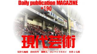 ■速報座談会！巨人、日本シリーズへ！ＭＶＰは菅野！坂本大活躍！■『幻の男たち/笑わない子供たち』劔樹人■テレビディレクター・双津大地郎の今夜、死にたくなった人に観てもらいたい映画たち『男はつらいよ寅次郎夕焼け小焼け』■「死闘！ガンプラ塗装篇～その一、ランバ・ラル特攻」（倉田真琴）■大河連載対談/コンバットＲＥＣ×杉作Ｊ太郎■毎日届く精神力増強マガジン■杉作Ｊ太郎責任編集■日刊現代芸術マガジン#190