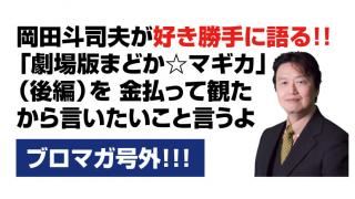 【岡田斗司夫のブロマガ号外】「まどか☆マギカ劇場版」を金払って観たから言いたいこと言うよ！
