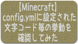 Minecraft Config Ymlに設定された文字コード毎の挙動を確認してみた Enjoy The Game 旧 Join The Game ブロマガ