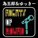 為五郎＆ゆっきーチャンネル　【Nights of Round】