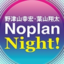 野津山幸宏・葉山翔太 Noplan Night！