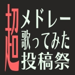 超メドレー歌ってみた投稿祭