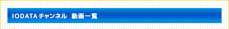 IODATAチャンネル　動画一覧