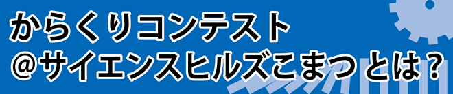 からくりコンテスト＠サイエンスヒルズこまつとは？