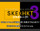 SKE×HKTコラボトーク３～SKEオタさんに『制服の芽』を教えてもらおう！&『RESET』を語ろう！スペシャル