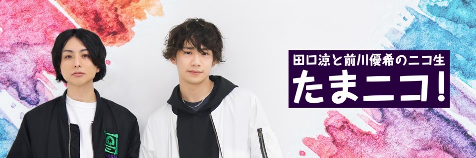 田口涼と前川優希のニコ生 たまニコ 田口涼と前川優希のニコ生 たまニコ ニコニコチャンネル エンタメ