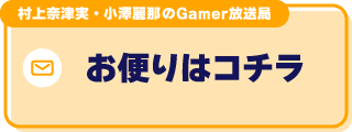 村上奈津実・小澤麗那のGamer放送局へのお便りはコチラ