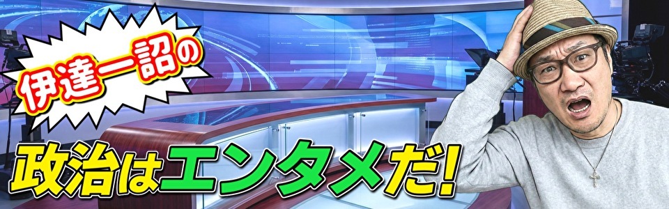 伊達一詔の「政治エンタメ」本舗
