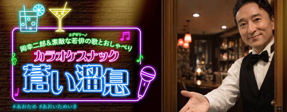 岡幸二郎＆素敵な若俳(エグゼリーノ)の歌とおしゃべり「カラオケスナック 蒼い溜息」