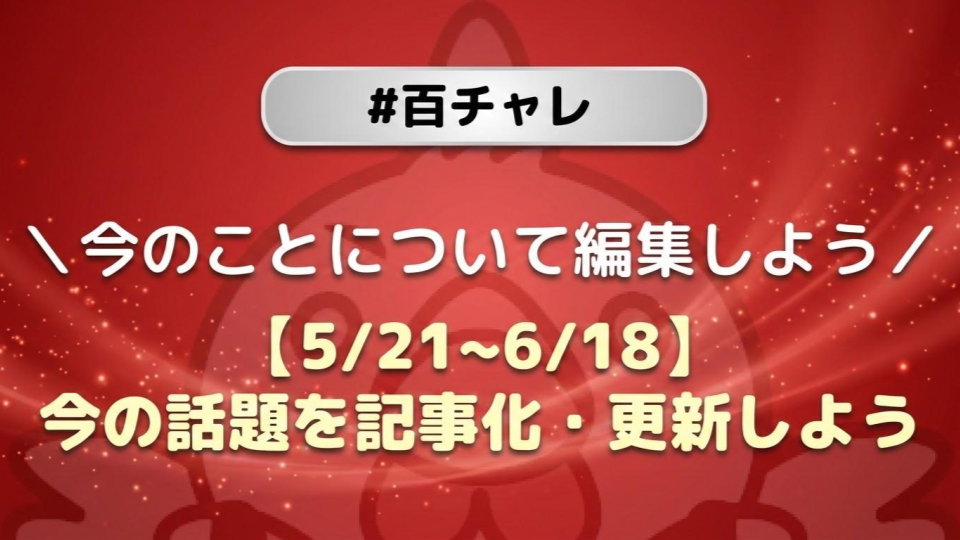 【百チャレ】【5/21~6/18】今の話題を記事化・更新しよう